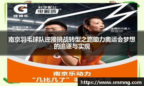 南京羽毛球队迎接挑战转型之路助力奥运会梦想的追逐与实现