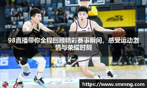 98直播带你全程回顾精彩赛事瞬间,感受运动激情与荣耀时刻