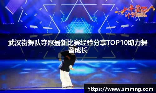 武汉街舞队夺冠最新比赛经验分享TOP10助力舞者成长