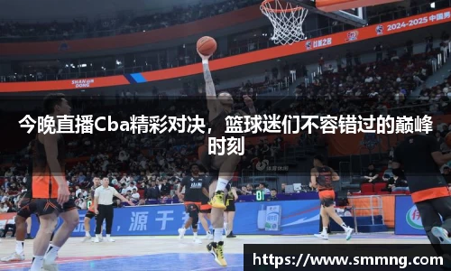今晚直播Cba精彩对决，篮球迷们不容错过的巅峰时刻