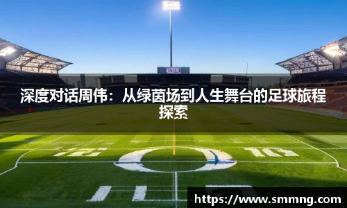 深度对话周伟：从绿茵场到人生舞台的足球旅程探索