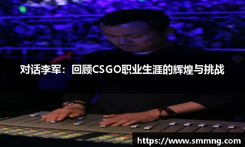 对话李军：回顾CSGO职业生涯的辉煌与挑战