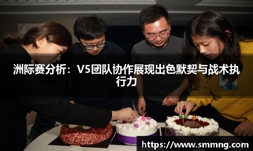 洲际赛分析：V5团队协作展现出色默契与战术执行力