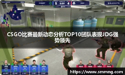 CSGO比赛最新动态分析TOP10团队表现JDG强势领先