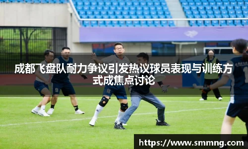 成都飞盘队耐力争议引发热议球员表现与训练方式成焦点讨论