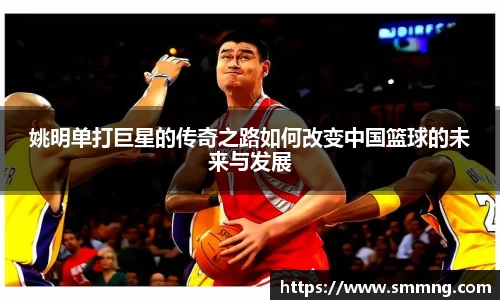 姚明单打巨星的传奇之路如何改变中国篮球的未来与发展