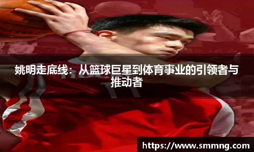 姚明走底线：从篮球巨星到体育事业的引领者与推动者