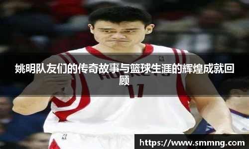 姚明队友们的传奇故事与篮球生涯的辉煌成就回顾
