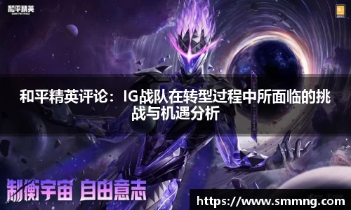 和平精英评论：IG战队在转型过程中所面临的挑战与机遇分析