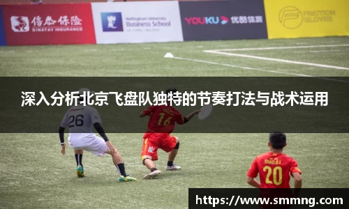 深入分析北京飞盘队独特的节奏打法与战术运用