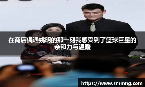 在商店偶遇姚明的那一刻我感受到了篮球巨星的亲和力与温暖