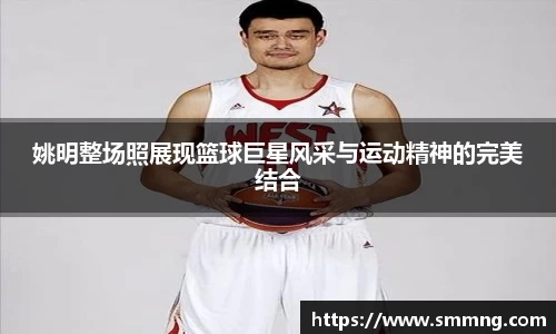 姚明整场照展现篮球巨星风采与运动精神的完美结合