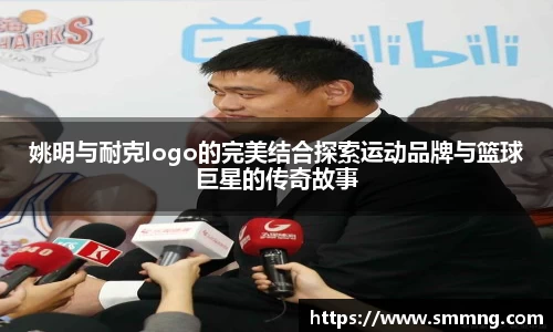 姚明与耐克logo的完美结合探索运动品牌与篮球巨星的传奇故事