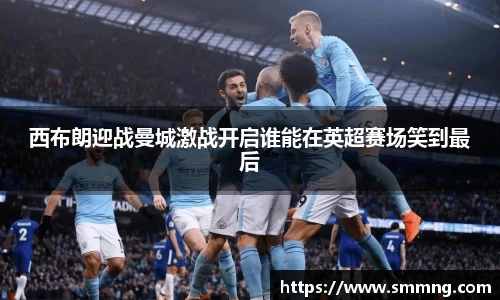 西布朗迎战曼城激战开启谁能在英超赛场笑到最后