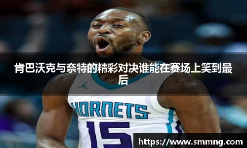 肯巴沃克与奈特的精彩对决谁能在赛场上笑到最后