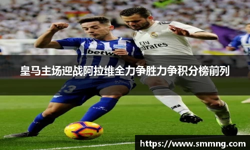 皇马主场迎战阿拉维全力争胜力争积分榜前列