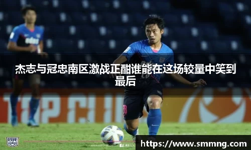 杰志与冠忠南区激战正酣谁能在这场较量中笑到最后