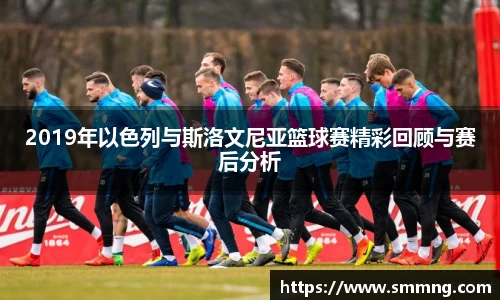 2019年以色列与斯洛文尼亚篮球赛精彩回顾与赛后分析