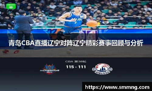 青岛CBA直播辽宁对阵辽宁精彩赛事回顾与分析