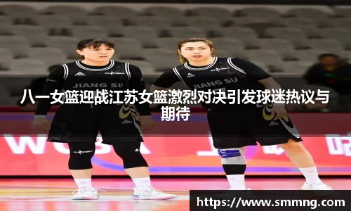 八一女篮迎战江苏女篮激烈对决引发球迷热议与期待