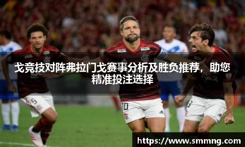 戈竞技对阵弗拉门戈赛事分析及胜负推荐，助您精准投注选择