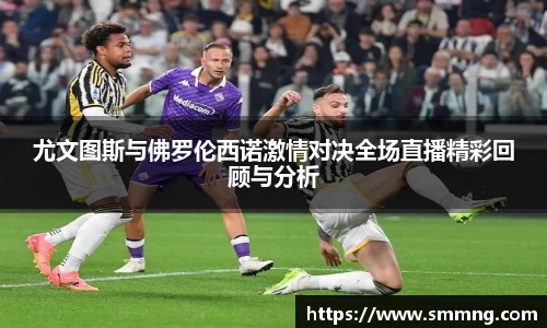 尤文图斯与佛罗伦西诺激情对决全场直播精彩回顾与分析