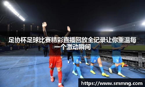 足协杯足球比赛精彩直播回放全记录让你重温每一个激动瞬间