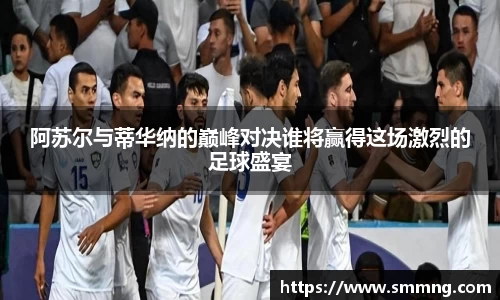 阿苏尔与蒂华纳的巅峰对决谁将赢得这场激烈的足球盛宴
