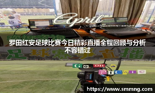 罗田红安足球比赛今日精彩直播全程回顾与分析不容错过
