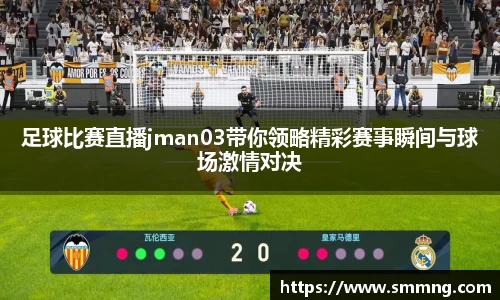 足球比赛直播jman03带你领略精彩赛事瞬间与球场激情对决